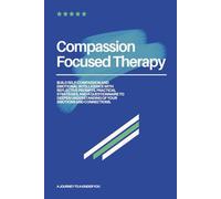 Compassion Focused Therapy: CFT Workbook for Self-Compassion, Emotional Healing, and Mindfulness With Reflective Exercises, Practical Strategies, and ... Emotional Intelligence and Self-Care Habits
