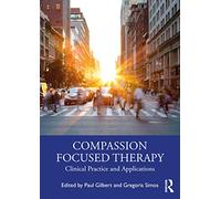 Compassion Focused Therapy : Clinical Practice and Applications