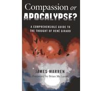 Compassion Or Apocalypse?: A comprehensible guide to the thought of Rene Girard: A Comprehensible Guide to the Thought of Ren Girard