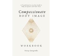 Compassionate Body Image Workbook: A Transformative 100-Day Guide to Body Acceptance and Inner Peace