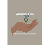 Compassionate Care: Effective Advice For Dementia And Alzheimer'S Care