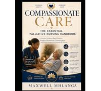 Compassionate Care: The Essential Palliative Nursing Handbook: A Concise, Evidence-Based Guide to Symptom Management, Communication, and Holistic Support for Seriously Ill Patients