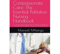 Compassionate Care: The Essential Palliative Nursing Handbook: A Concise, Evidence-Based Guide to Symptom Management, Communication, and Holistic Support for Seriously Ill Patients