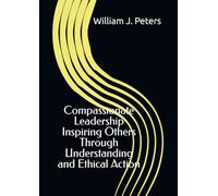 Compassionate Leadership Inspiring Others Through Understanding and Ethical Action