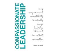 Compassionate Leadership; Using Compassion and Accountability to Radically Change Leadership Culture and How We Treat One Another