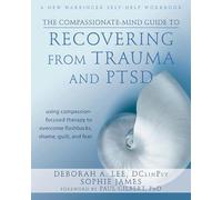 The Compassionate-Mind Guide to Recovering from Trauma and Ptsd: Using Compassion-Focused Therapy to Overcome Flashbacks, Shame, Guilt, and Fear