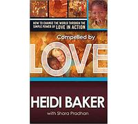 Compelled By Love : How To Change the World Through the Simple Power of Love in Action