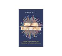 Compelling Communication – Writing, Public Speaking and Storytelling for Professional Success