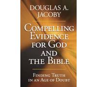 Compelling Evidence for God and the Bible: Finding Truth in an Age of Doubt