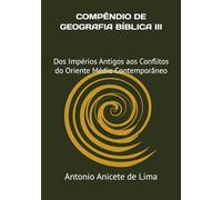 COMPÊNDIO DE GEOGRAFIA BÍBLICA III HISTÓRIA E GEOPOLÍTICA DE ISRAEL: Dos Impérios Antigos aos Conflitos do Oriente Médio Contemporâneo