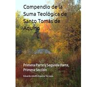 Compendio de la Suma Teológica de Santo Tomás de Aquino: Primera Parte y Segunda Parte, Primera Sección