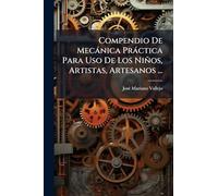 Compendio De Mecánica Práctica Para Uso De Los Niños, Artistas, Artesanos ...