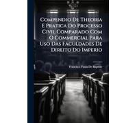 Compendio De Theoria E Pratica Do Processo Civil Comparado Com O Commercial Para Uso Das Faculdades De Direito Do Imperio