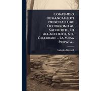 Compendio De'mancamenti Principali Che Occorrono Al Sacerdote, Ed All'accolito, Nel Celebrare ... La Missa Privata...