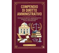 Compendio di diritto amministrativo: Nozioni semplici, utili per i concorsi e lo studio universitario