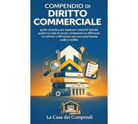 Compendio di diritto commerciale - guida sintetica per superare i concetti astratti, gestire la mole di norme, riconoscere le differenze tra istituti e affrontare con successo l’esame orale e scritto