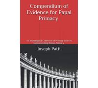 Compendium of Evidence for Papal Primacy: A Chronological Collection of Primary Sources Demonstrating Roman Primacy