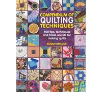 Compendium of Quilting Techniques: 400 tips, techniques and trade secrets for making quilts