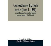Compendium of the tenth census (June 1, 1880) compiled pursuant to an act of Congress approved August 7, 1882 (Part II)