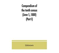 Compendium of the tenth census (June 1, 1880), compiled pursuant to an act of Congress approved August 7, 1882 (Part I)