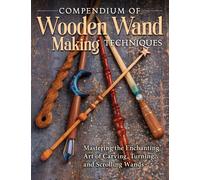 Compendium of Wooden Wand Making Techniques : Mastering the Enchaning Art of Carving, Turning, and Scrolling Wands