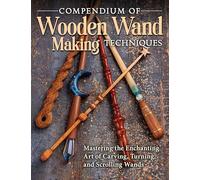 Compendium of Wooden Wand Making Techniques: Mastering the Enchanting Art of Carving, Turning, and Scrolling Wands (Fox Chapel Publishing) 20 Fantasy Designs, Step-by-Step Instructions, and Wood Guide