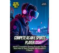 Compete as an E Sports Player: Master Competitive Gaming Essential Tips for Teens How to Train Compete and Succeed in E-Sports (Life Skills for Teens)