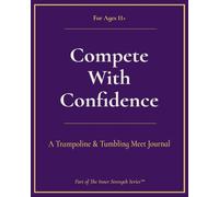 Compete with Confidence, T&T (Ages 11+): A Trampoline & Tumbling Meet Journal (Inner Strength Series)