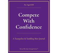 Compete with Confidence, T&T (Ages 8-10): A Trampoline & Tumbling Meet Journal (Inner Strength Series)
