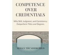 Competence Over Credentials: Why Skill, Judgment, and Consistency Outperform Titles and Degrees