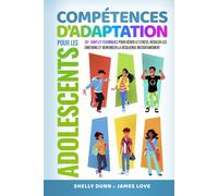 Compétences d'Adaptation pour les Adolescents: 30+ Techniques Simples pour Gérer le Stress, Réguler les Émotions et Renforcer la Résilience Instantanément (Collection Française)