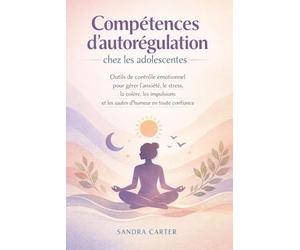 Compétences d'autorégulation chez les adolescentes: Outils de contrôle émotionnel pour gérer l'anxiété, le stress, la colère, les impulsions et les sautes d'humeur en toute confiance