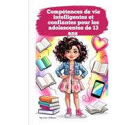Compétences de vie intelligentes et confiantes pour les adolescentes de 13 ans: Guide complet pour s'épanouir à la maison, à l'école et à l'ère du numérique