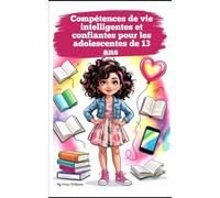 Compétences de vie intelligentes et confiantes pour les adolescentes de 13 ans: Guide complet pour s'épanouir à la maison, à l'école et à l'ère du numérique