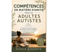 COMPÉTENCES EN MATIÈRE D'AMITIÉ POUR LES ADULTES AUTISTES: Conseils pratiques pour gérer les situations sociales, développer la confiance en soi et nouer de véritables amitiés