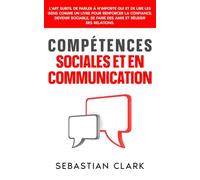 Compétences sociales et en communication: L’art subtil de parler à n’importe qui et de lire les gens comme un livre pour renforcer la confiance, ... authentiques Maîtriser les compétences socia)