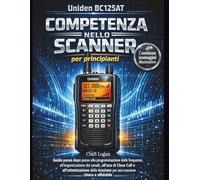 Competenza nello scanner Uniden BC125AT per principianti: Guida passo dopo passo alla programmazione delle frequenze, all'organizzazione dei canali, ... per una scansione chiara e affidabile