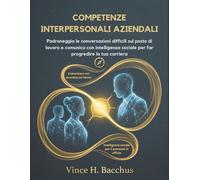 COMPETENZE INTERPERSONALI AZIENDALI: Padroneggia le conversazioni difficili sul posto di lavoro e comunica con intelligenza sociale per far progredire la tua carriera