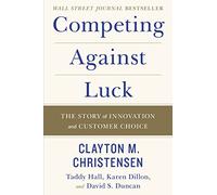 Competing Against Luck : The Story of Innovation and Customer Choice