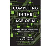 Competing in the Age of AI : Strategy and Leadership When Algorithms and Networks Run the World