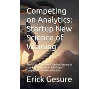 Competing on Analytics: Startup New Science of Winning: The Ultimate Guide to Startup Success: A step-by-step guide to winning in competitive markets with data