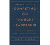 Competing on Thought Leadership: How Great B2b Companies Turn Expertise into Revenue