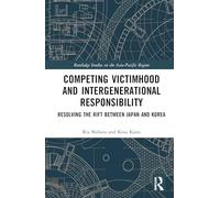 Competing Victimhood and Intergenerational Responsibility: Resolving the Rift Between Japan and Korea (Routledge Studies on the Asia-Pacific Region)