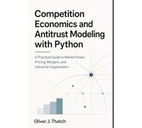 Competition Economics and Antitrust Modeling with Python: A Practical Guide to Market Power, Pricing, Mergers, and Industrial Organization