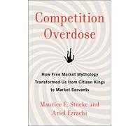 Competition Overdose: How Free Market Mythology Transformed Us from Citizen Kings to Market Servants