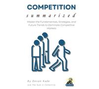 COMPETITION Summarized: Master the Fundamentals, Strategies, and Future Trends to Dominate Competitive Markets (Business Summit Collection)