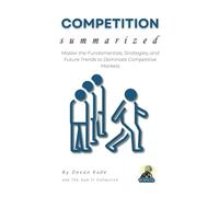 COMPETITION Summarized: Master the Fundamentals, Strategies, and Future Trends to Dominate Competitive Markets (Business Summit Collection)