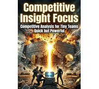 Competitive Insight Focus: Competitive Analysis for Tiny Teams Quick but Powerful