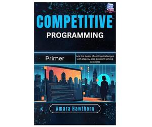 Competitive Programming Primer: Ace the basics of coding challenges with step-by-step problem solving strategies