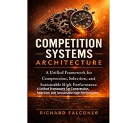 COMPETITIVE SYSTEMS ARCHITECTURE: A Unified Framework For Compression, Selection, And Sustainable High Performance. (The Performance Systems Series)